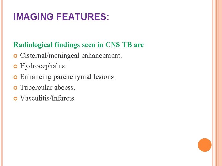 IMAGING FEATURES: Radiological findings seen in CNS TB are Cisternal/meningeal enhancement. Hydrocephalus. Enhancing parenchymal