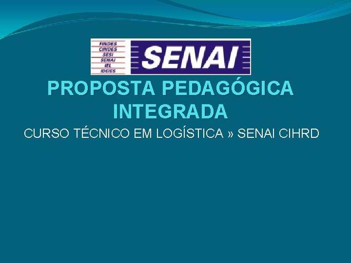 PROPOSTA PEDAGÓGICA INTEGRADA CURSO TÉCNICO EM LOGÍSTICA » SENAI CIHRD 