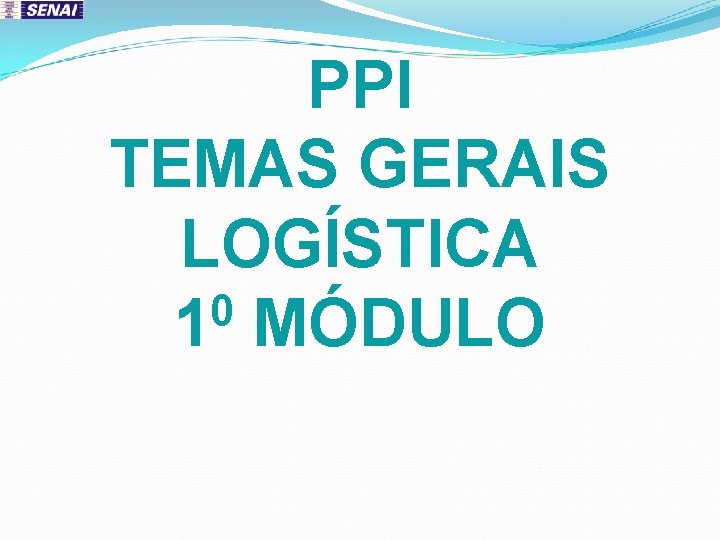 PPI TEMAS GERAIS LOGÍSTICA 0 1 MÓDULO 