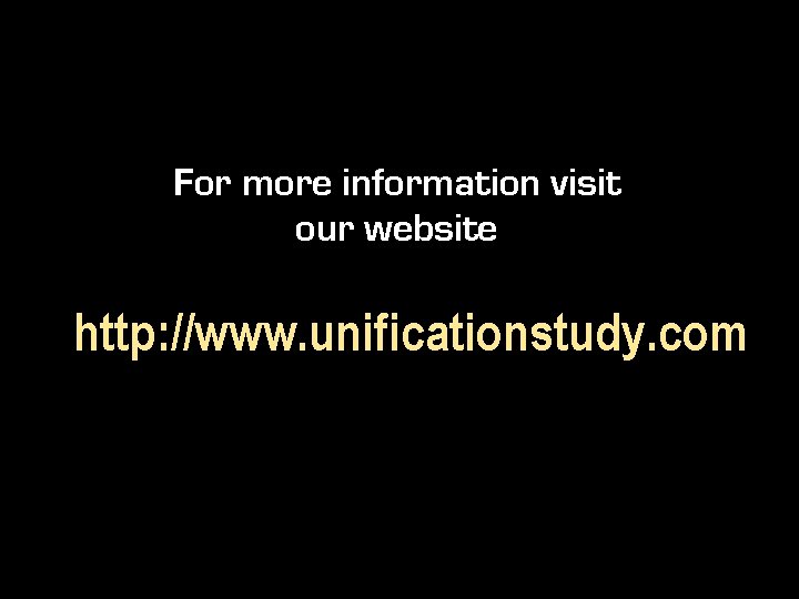 For more information visit our website http: //www. unificationstudy. com 