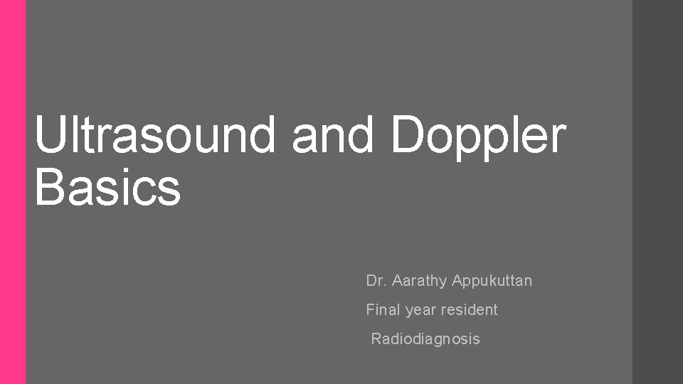 Ultrasound and Doppler Basics Dr. Aarathy Appukuttan Final year resident Radiodiagnosis 