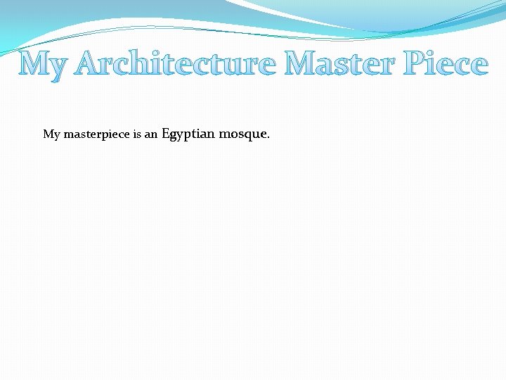 My Architecture Master Piece My masterpiece is an Egyptian mosque. 