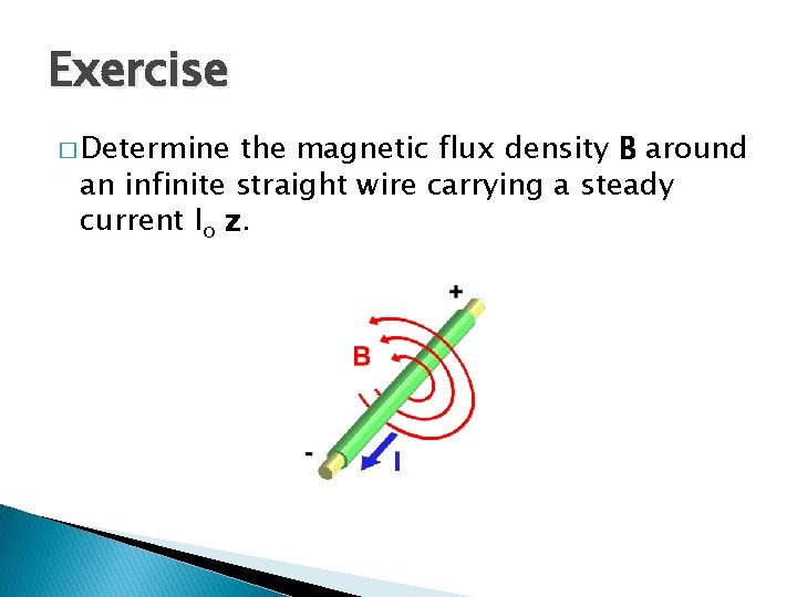 Exercise � Determine the magnetic flux density B around an infinite straight wire carrying