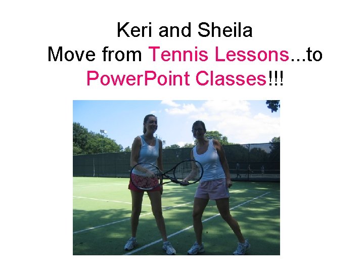 Keri and Sheila Move from Tennis Lessons. . . to Power. Point Classes!!! 