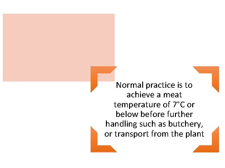 Normal practice is to achieve a meat temperature of 7°C or below before further