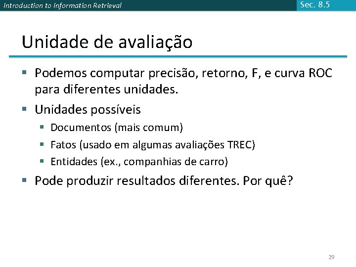 Introduction to Information Retrieval Sec. 8. 5 Unidade de avaliação § Podemos computar precisão,