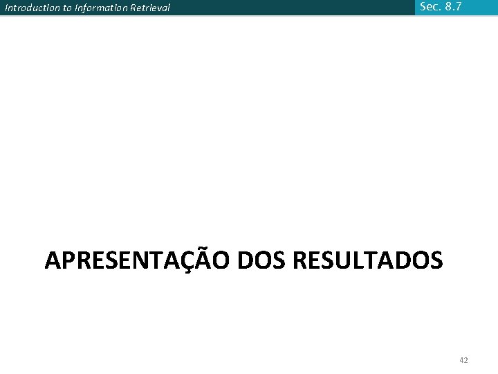 Introduction to Information Retrieval Sec. 8. 7 APRESENTAÇÃO DOS RESULTADOS 42 