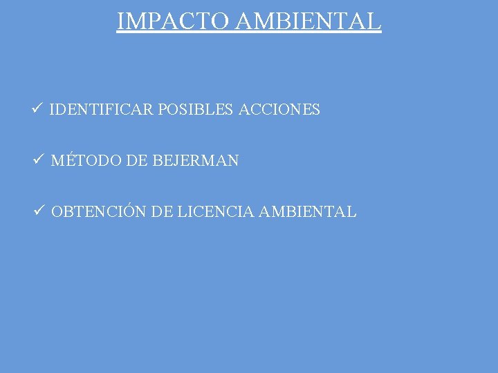 IMPACTO AMBIENTAL ü IDENTIFICAR POSIBLES ACCIONES ü MÉTODO DE BEJERMAN ü OBTENCIÓN DE LICENCIA