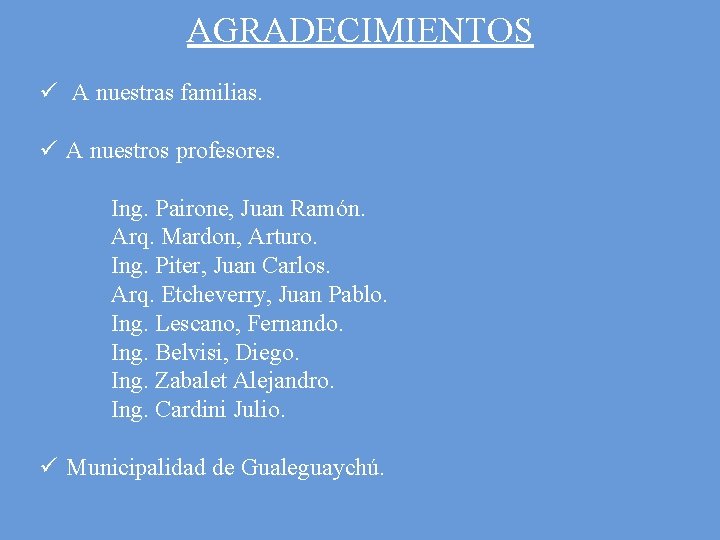 AGRADECIMIENTOS ü A nuestras familias. ü A nuestros profesores. Ing. Pairone, Juan Ramón. Arq.