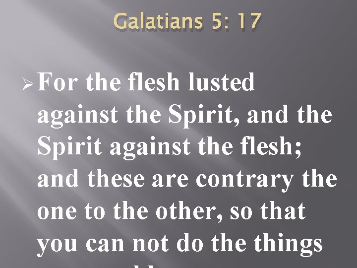 Galatians 5: 17 Ø For the flesh lusted against the Spirit, and the Spirit