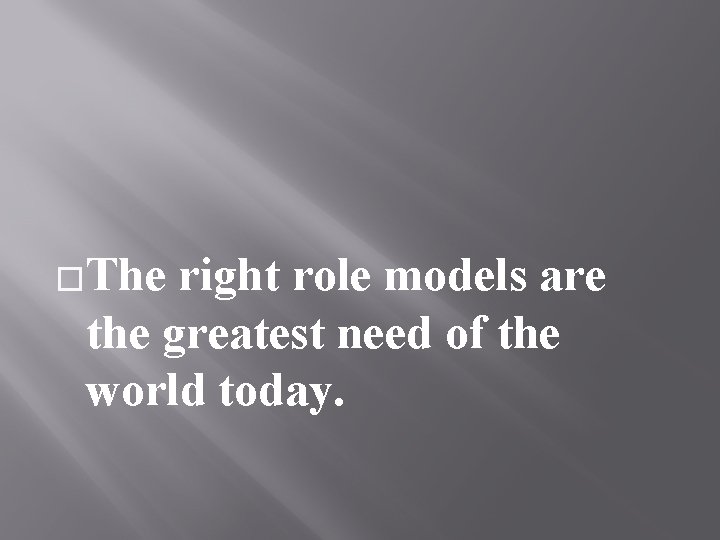 �The right role models are the greatest need of the world today. 