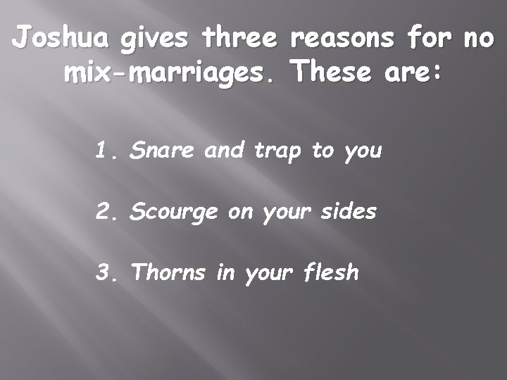 Joshua gives three reasons for no mix-marriages. These are: 1. Snare and trap to