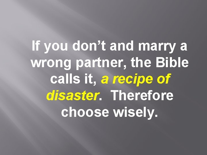 If you don’t and marry a wrong partner, the Bible calls it, a recipe