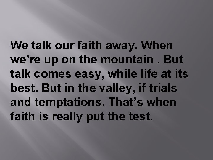 We talk our faith away. When we’re up on the mountain. But talk comes