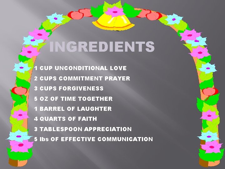 INGREDIENTS 1 CUP UNCONDITIONAL LOVE 2 CUPS COMMITMENT PRAYER 3 CUPS FORGIVENESS 5 OZ