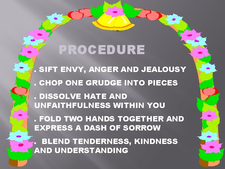 PROCEDURE. SIFT ENVY, ANGER AND JEALOUSY. CHOP ONE GRUDGE INTO PIECES. DISSOLVE HATE AND