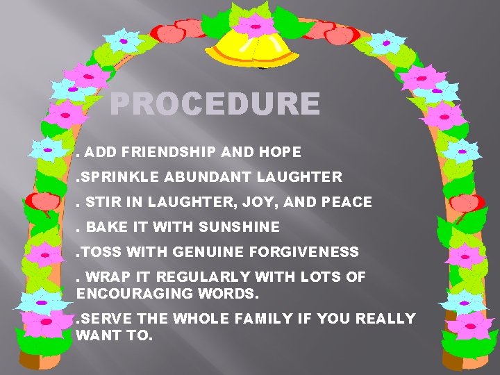 PROCEDURE. ADD FRIENDSHIP AND HOPE . SPRINKLE ABUNDANT LAUGHTER. STIR IN LAUGHTER, JOY, AND