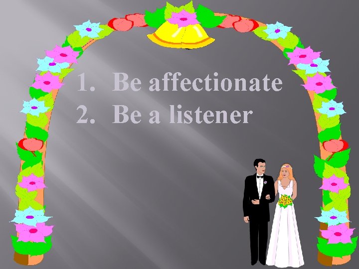 1. Be affectionate 2. Be a listener 