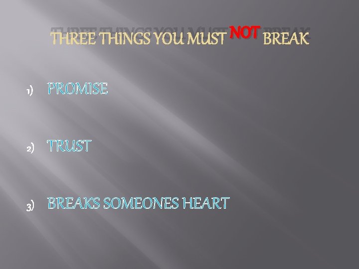 THREE THINGS YOU MUST NOT BREAK 1) PROMISE 2) TRUST 3) BREAKS SOMEONES HEART