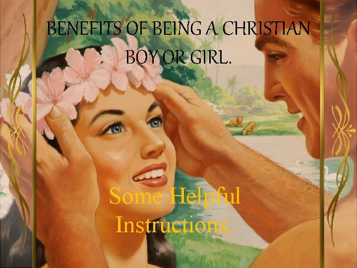 BENEFITS OF BEING A CHRISTIAN BOY OR GIRL. Some Helpful Instructions. 