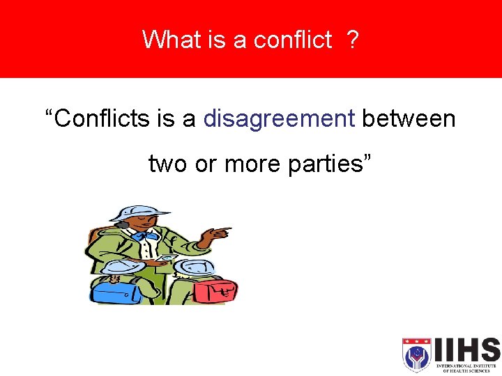 What is a conflict ? “Conflicts is a disagreement between two or more parties”