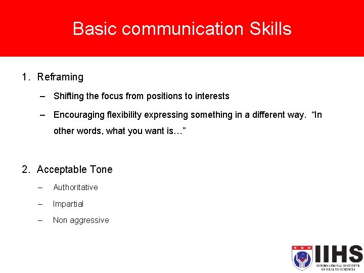 Basic communication Skills 1. Reframing – Shifting the focus from positions to interests –