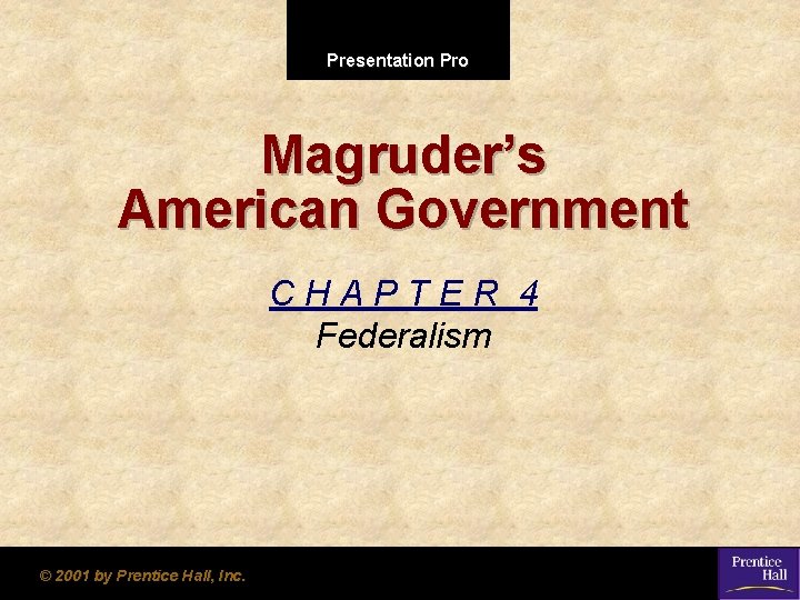 Presentation Pro Magruder’s American Government CHAPTER 4 Federalism © 2001 by Prentice Hall, Inc.