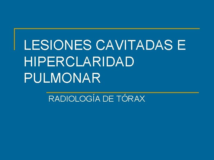LESIONES CAVITADAS E HIPERCLARIDAD PULMONAR RADIOLOGÍA DE TÓRAX 
