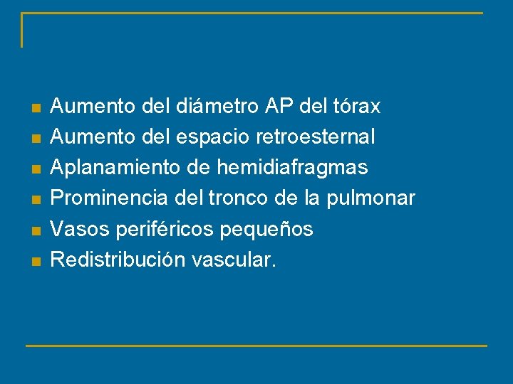 n n n Aumento del diámetro AP del tórax Aumento del espacio retroesternal Aplanamiento