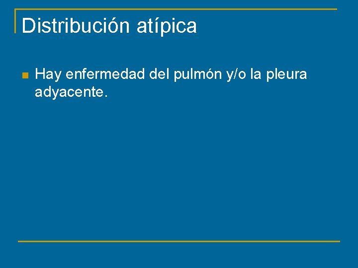 Distribución atípica n Hay enfermedad del pulmón y/o la pleura adyacente. 