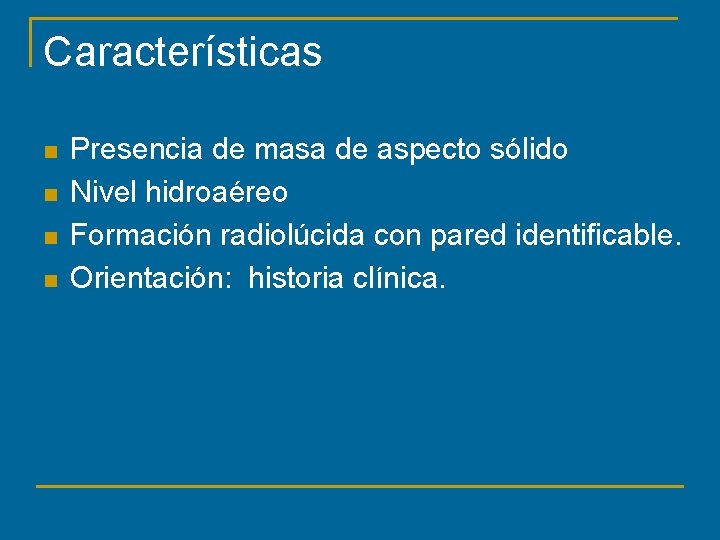 Características n n Presencia de masa de aspecto sólido Nivel hidroaéreo Formación radiolúcida con