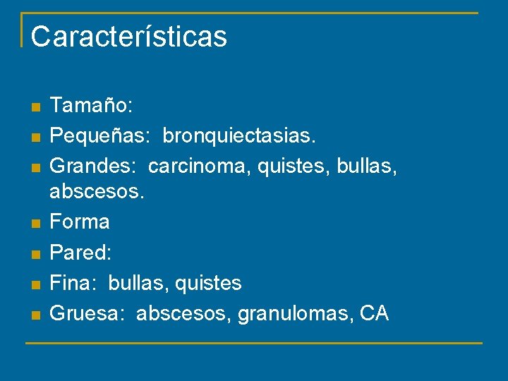 Características n n n n Tamaño: Pequeñas: bronquiectasias. Grandes: carcinoma, quistes, bullas, abscesos. Forma