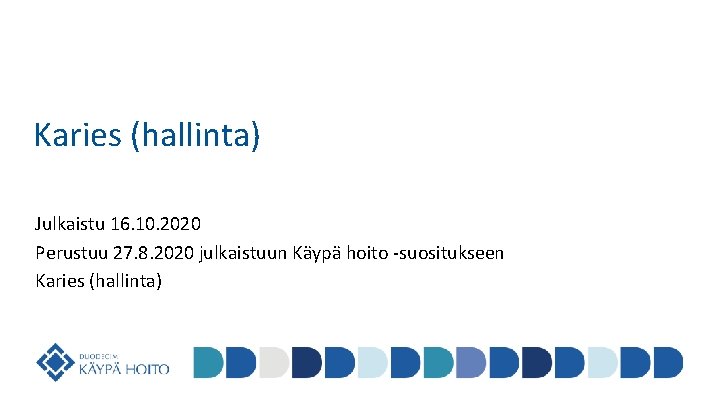 Karies (hallinta) Julkaistu 16. 10. 2020 Perustuu 27. 8. 2020 julkaistuun Käypä hoito -suositukseen