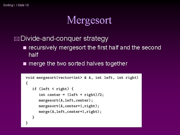 Sorting I / Slide 18 Mergesort * Divide-and-conquer strategy recursively mergesort the first half