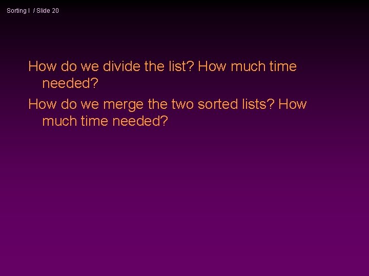 Sorting I / Slide 20 How do we divide the list? How much time