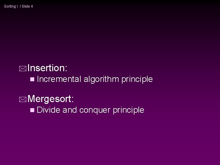 Sorting I / Slide 4 *Insertion: n Incremental algorithm principle *Mergesort: n Divide and