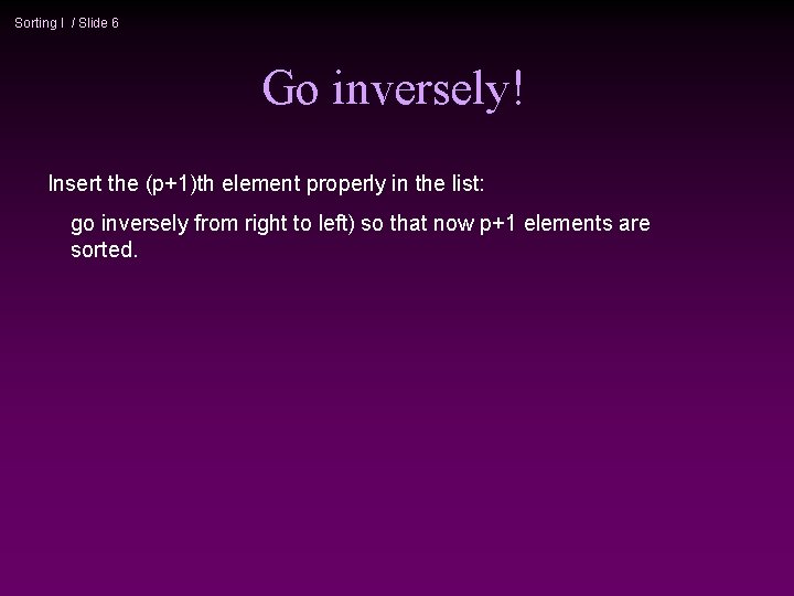 Sorting I / Slide 6 Go inversely! Insert the (p+1)th element properly in the
