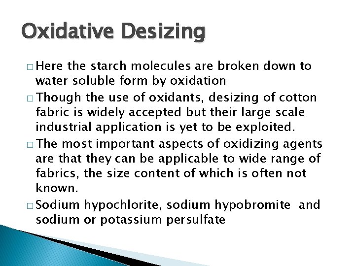 Oxidative Desizing � Here the starch molecules are broken down to water soluble form
