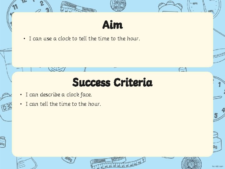 Aim • I can use a clock to tell the time to the hour.