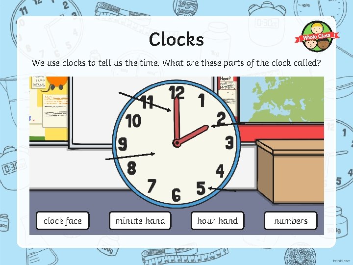 Clocks We use clocks to tell us the time. What are these parts of