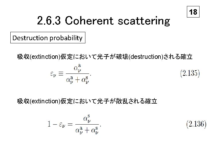 2. 6. 3 Coherent scattering 18 Destruction probability 吸収(extinction)仮定において光子が破壊(destruction)される確立 吸収(extinction)仮定において光子が散乱される確立 