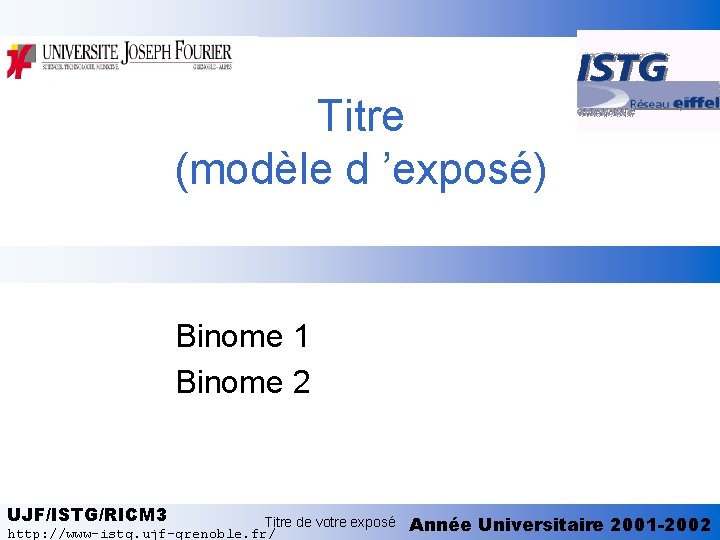 Titre (modèle d ’exposé) Binome 1 Binome 2 UJF/ISTG/RICM 3 Titre de votre exposé