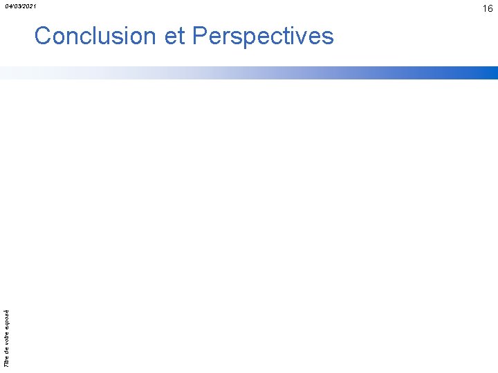 04/03/2021 Titre de votre exposé Conclusion et Perspectives 16 