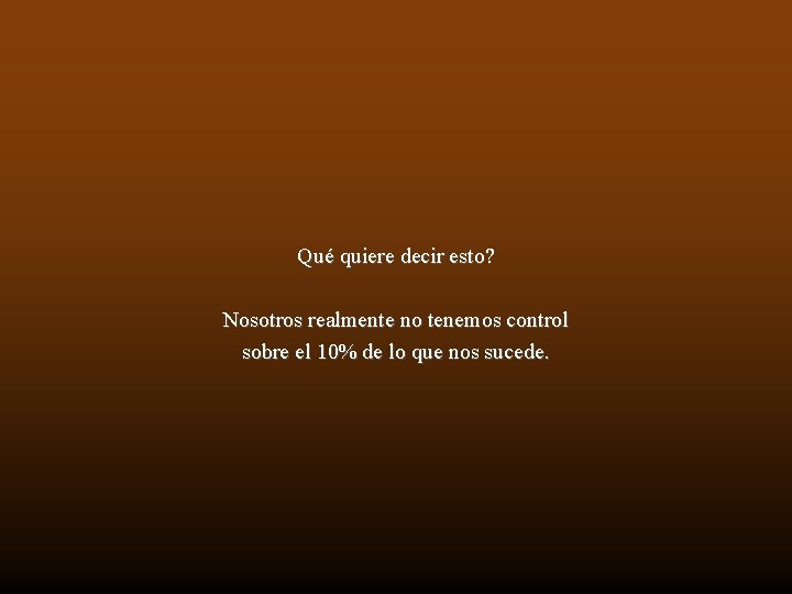 Qué quiere decir esto? Nosotros realmente no tenemos control sobre el 10% de lo