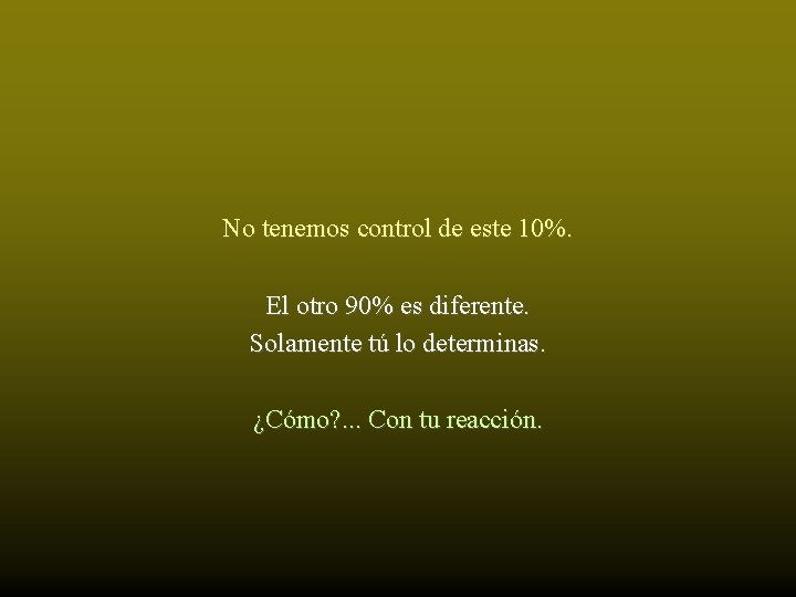 No tenemos control de este 10%. El otro 90% es diferente. Solamente tú lo