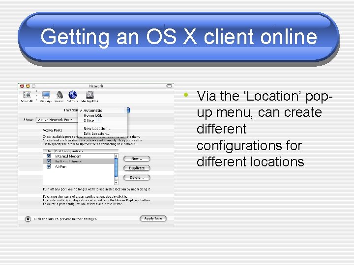 Getting an OS X client online • Via the ‘Location’ popup menu, can create