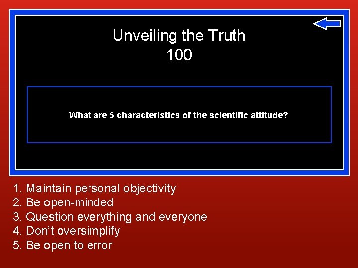 Unveiling the Truth 100 What are 5 characteristics of the scientific attitude? 1. Maintain