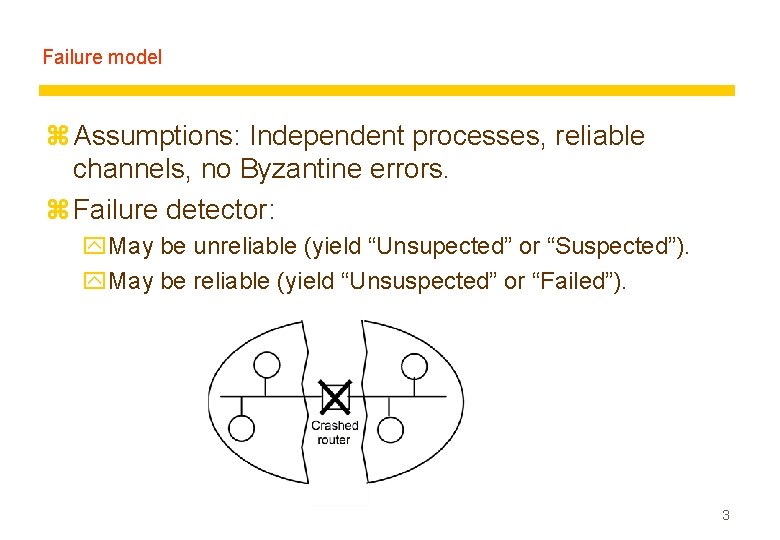 Failure model z Assumptions: Independent processes, reliable channels, no Byzantine errors. z Failure detector: