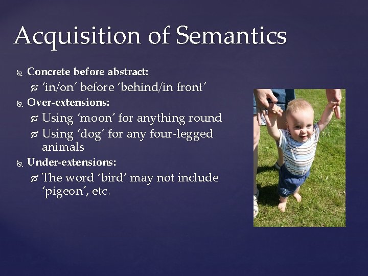 Acquisition of Semantics Concrete before abstract: ‘in/on’ before ‘behind/in front’ Over-extensions: Using ‘moon’ for