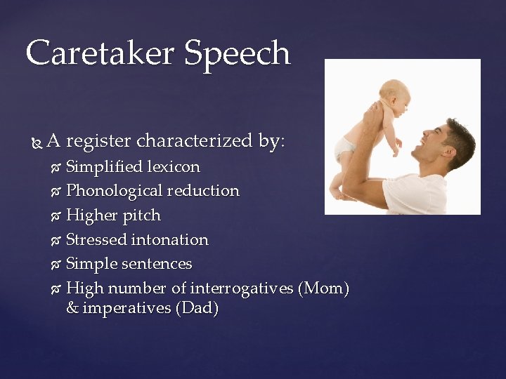 Caretaker Speech A register characterized by: Simplified lexicon Phonological reduction Higher pitch Stressed intonation